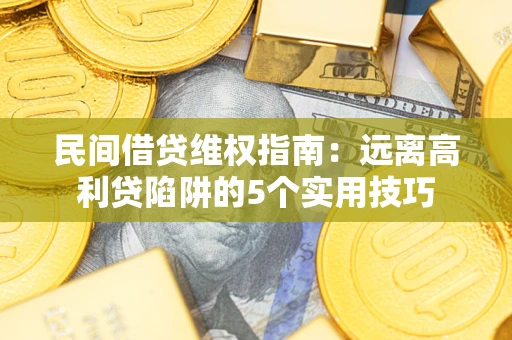 武汉民间借贷维权指南：远离高利贷陷阱的5个实用技巧