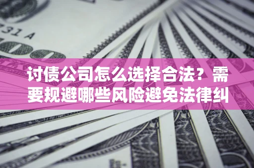 武汉讨债公司怎么选择合法?需要规避哪些风险避免法律纠纷? 武汉讨债公司怎么选择合法?需要规避哪些风险避免法律纠纷?
