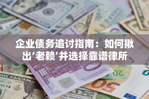 武汉企业债务追讨指南：如何揪出‘老赖’并选择靠谱律所