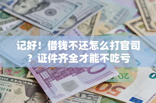 武汉记好！借钱不还怎么打官司？证件齐全才能不吃亏