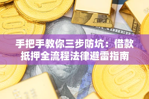 武汉手把手教你三步防坑：借款抵押全流程法律避雷指南