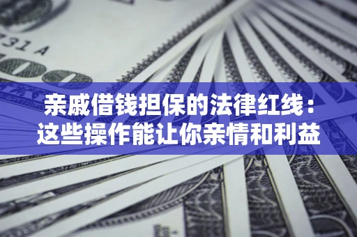 武汉亲戚借钱担保的法律红线：这些操作能让你亲情和利益两不误