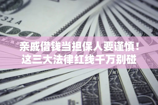 武汉亲戚借钱当担保人要谨慎！这三大法律红线千万别碰