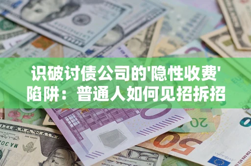 武汉识破讨债公司的'隐性收费'陷阱：普通人如何见招拆招？