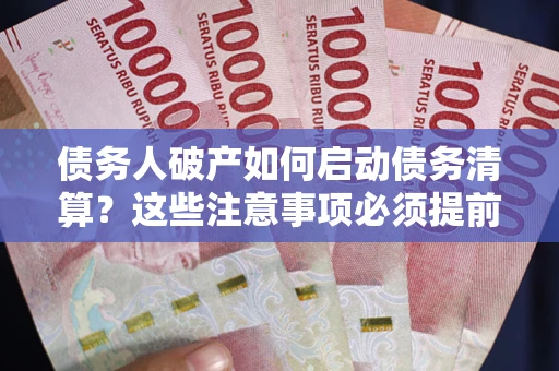 武汉债务人破产如何启动债务清算？这些注意事项必须提前知道