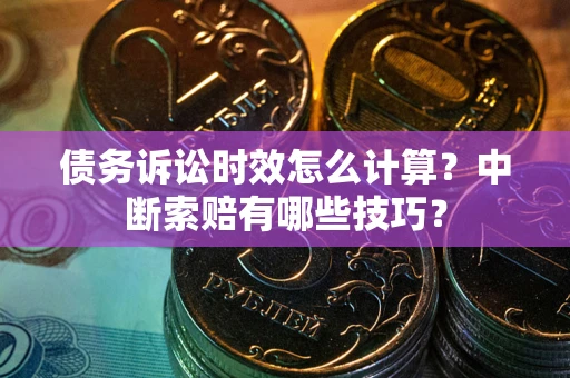武汉债务诉讼时效怎么计算？中断索赔有哪些技巧？