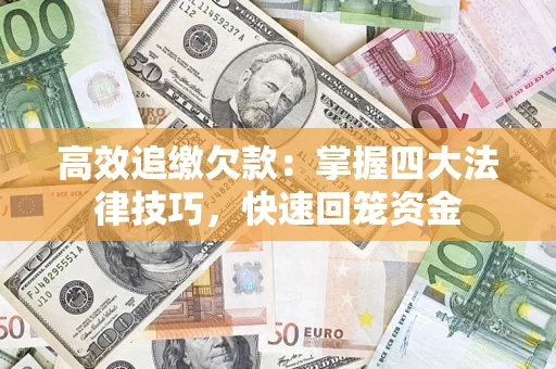 武汉高效追缴欠款：掌握四大法律技巧，快速回笼资金