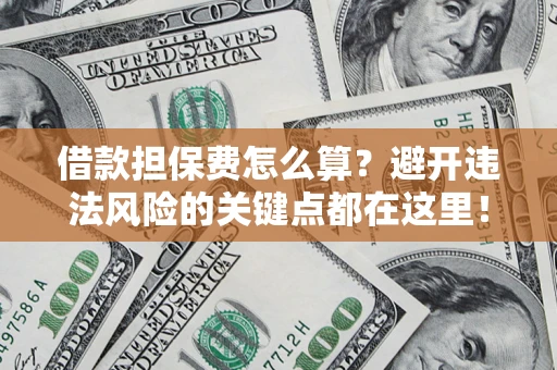 武汉借款担保费怎么算？避开违法风险的关键点都在这里！