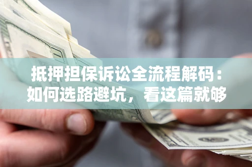 武汉抵押担保诉讼全流程解码：如何选路避坑，看这篇就够了