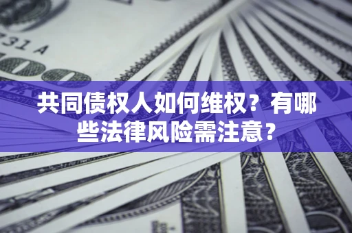 武汉共同债权人如何维权？有哪些法律风险需注意？