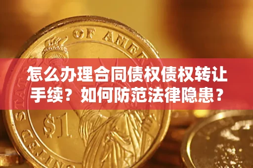 武汉怎么办理合同债权债权转让手续？如何防范法律隐患？