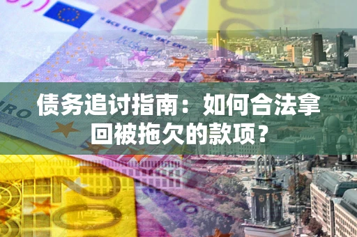 武汉债务追讨指南：如何合法拿回被拖欠的款项？