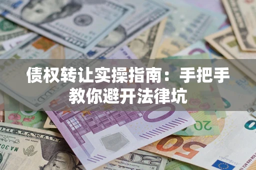 武汉债权转让实操指南：手把手教你避开法律坑