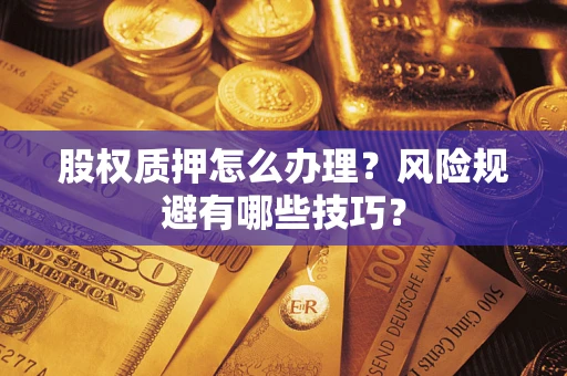 武汉股权质押怎么办理？风险规避有哪些技巧？