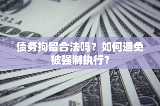 武汉债务拘留合法吗？如何避免被强制执行？