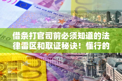 武汉借条打官司前必须知道的法律雷区和取证秘诀！懂行的人已经留好这些证据