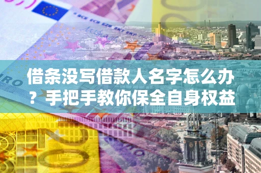 武汉借条没写借款人名字怎么办？手把手教你保全自身权益