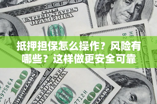 武汉抵押担保怎么操作？风险有哪些？这样做更安全可靠