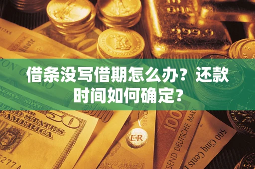 武汉借条没写借期怎么办？还款时间如何确定？