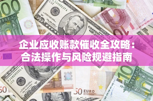 武汉企业应收账款催收全攻略：合法操作与风险规避指南