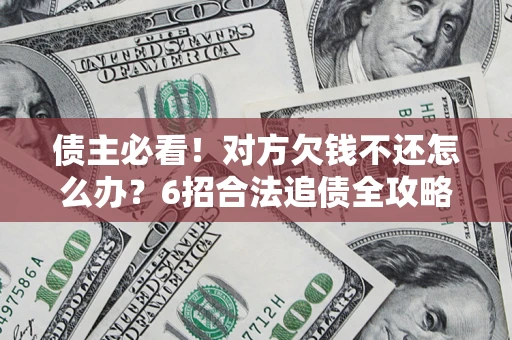 武汉债主必看！对方欠钱不还怎么办？6招合法追债全攻略