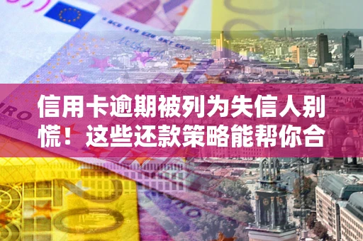 武汉信用卡逾期被列为失信人别慌！这些还款策略能帮你合法止损