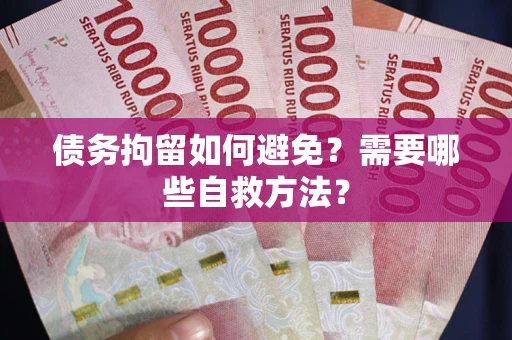 武汉债务拘留如何避免？需要哪些自救方法？