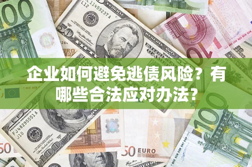武汉企业如何避免逃债风险？有哪些合法应对办法？