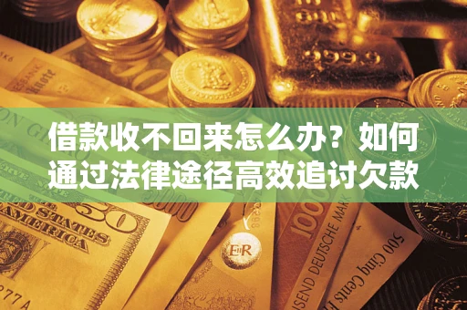 武汉借款收不回来怎么办?如何通过法律途径高效追讨欠款? 武汉借款收不回来怎么办?如何通过法律途径高效追讨欠款?