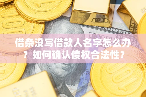 武汉借条没写借款人名字怎么办？如何确认债权合法性？