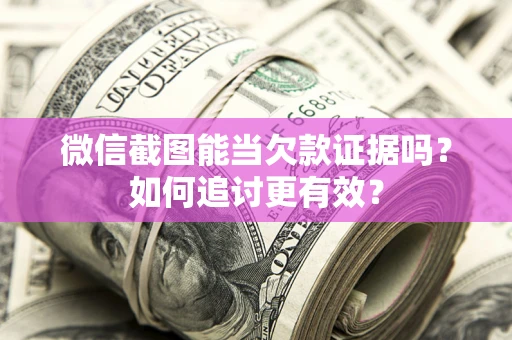 武汉微信截图能当欠款证据吗？如何追讨更有效？