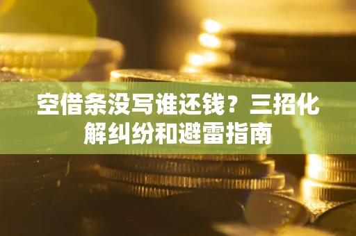 武汉空借条没写谁还钱？三招化解纠纷和避雷指南