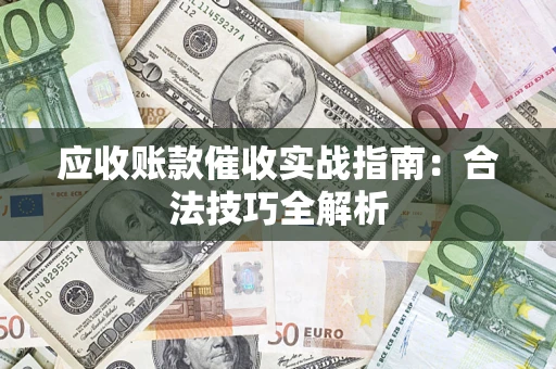 武汉应收账款催收实战指南：合法技巧全解析