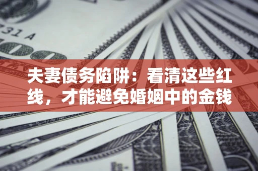 武汉夫妻债务陷阱：看清这些红线，才能避免婚姻中的金钱危机