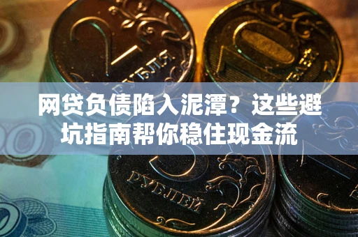 武汉网贷负债陷入泥潭？这些避坑指南帮你稳住现金流
