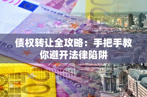 武汉债权转让全攻略：手把手教你避开法律陷阱