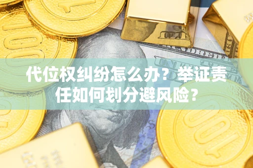 武汉代位权纠纷怎么办？举证责任如何划分避风险？