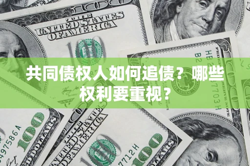 武汉共同债权人如何追债？哪些权利要重视？