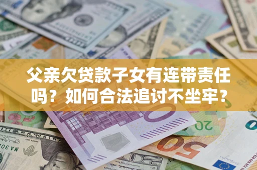 武汉父亲欠贷款子女有连带责任吗？如何合法追讨不坐牢？