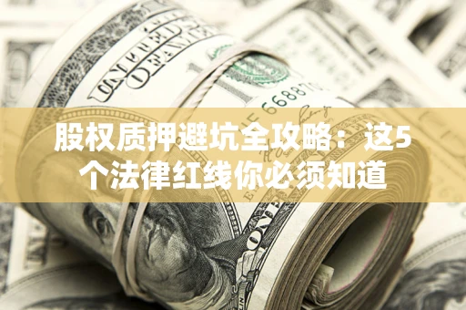 武汉股权质押避坑全攻略：这5个法律红线你必须知道
