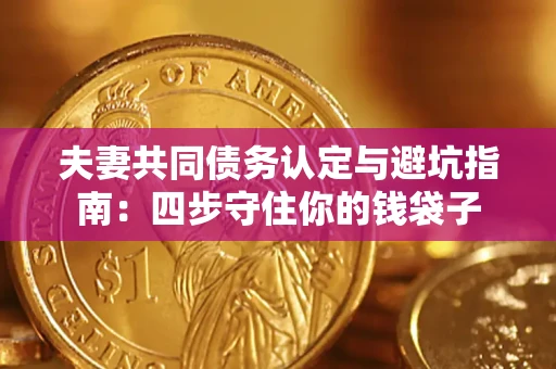 武汉夫妻共同债务认定与避坑指南：四步守住你的钱袋子