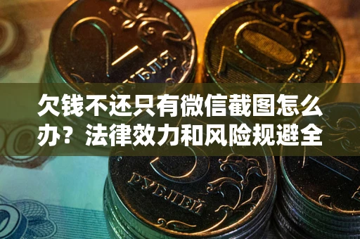 武汉欠钱不还只有微信截图怎么办？法律效力和风险规避全解析