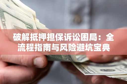 武汉破解抵押担保诉讼困局:全流程指南与风险避坑宝典 武汉破解抵押担保诉讼困局:全流程指南与风险避坑宝典