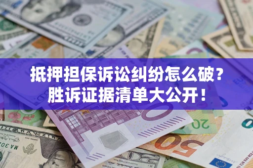 武汉抵押担保诉讼纠纷怎么破？胜诉证据清单大公开！