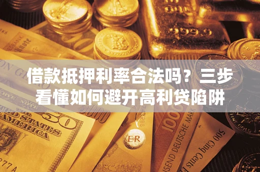 武汉借款抵押利率合法吗？三步看懂如何避开高利贷陷阱