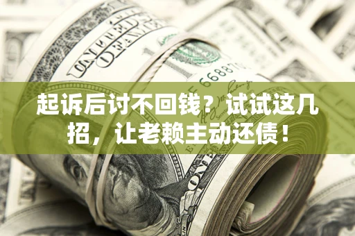 武汉起诉后讨不回钱？试试这几招，让老赖主动还债！