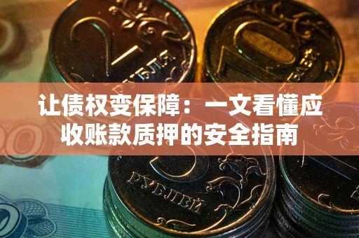 武汉让债权变保障：一文看懂应收账款质押的安全指南