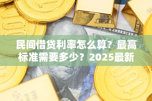 武汉民间借贷利率怎么算？最高标准需要多少？2025最新避坑指南