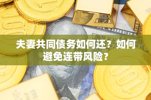 武汉夫妻共同债务如何还？如何避免连带风险？