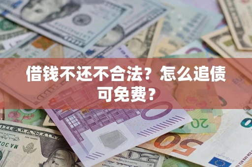 武汉借钱不还不合法？怎么追债可免费？